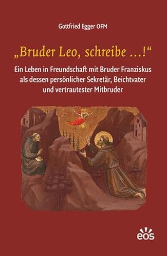 „Bruder Leo, schreibe …!“: Ein Leben in Freundschaft mit Bruder Franziskus von EOS Verlag
