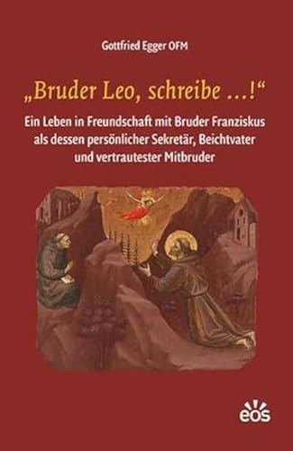 „Bruder Leo, schreibe …!“: Ein Leben in Freundschaft mit Bruder Franziskus von Eos Verlag U. Druck