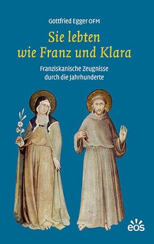 Sie lebten wie Franz und Klara: Franziskanische Zeugnisse durch die Jahrhunderte