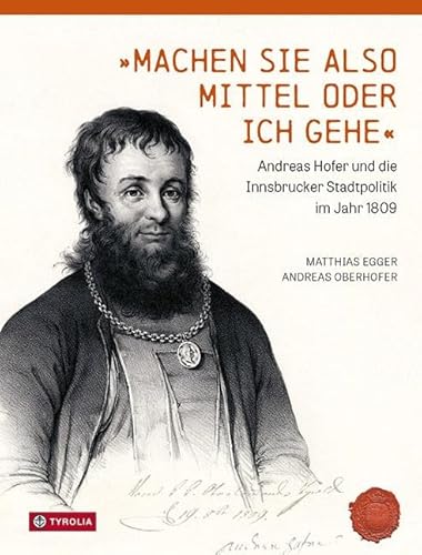 Machen Sie also Mittel oder ich gehe: Andreas Hofer und die Innsbrucker Stadtpolitik im Jahr 1809. Veröffentlichungen des Innsbrucker Stadtarchivs, Neue Folge Band 74