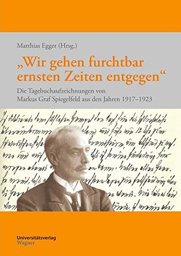 "Wir gehen furchtbar ernsten Zeiten entgegen": Die Tagebuchaufzeichnungen von Markus Graf Spiegelfeld aus den Jahren 1917–1923 (Erfahren - Erinnern - ... und Geschichtsforschung, Band 8) von Universitätsverlag Wagner in der Studienverlag Ges.m.b.H.
