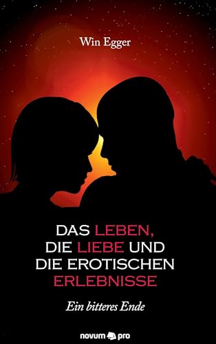 Das Leben, die Liebe und die erotischen Erlebnisse: Ein bitteres Ende Das Leben, die Liebe und die erotischen Erlebnisse: Ein bitteres Ende von Novum Pro