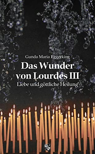 Das Wunder von Lourdes III: Liebe und göttliche Heilung von Bernardus Verlag