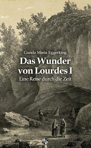 Das Wunder von Lourdes: Band I Eine Reise durch die Zeit