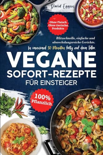 Vegane SOFORT-Rezepte für Einsteiger: Blitzschnelle, einfache und abwechslungsreiche Gerichte. In maximal 30 Minuten fertig auf dem Teller. Ohne Fleisch | Ohne tierische Produkte | 100 % pflanzlich Vegane SOFORT-Rezepte für Einsteiger: Blitzschnelle, einfache und abwechslungsreiche Gerichte. In maximal 30 Minuten fertig auf dem Teller. Ohne Fleisch | Ohne tierische Produkte | 100 % pflanzlich