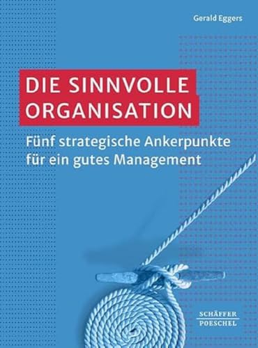 Die sinnvolle Organisation: Fünf strategische Ankerpunkte für ein gutes Management Die sinnvolle Organisation: Fünf strategische Ankerpunkte für ein gutes Management von Schffer-Poeschel Verlag