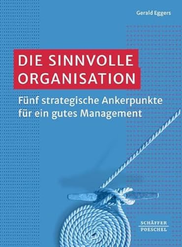 Die sinnvolle Organisation: Fünf strategische Ankerpunkte für ein gutes Management von Schäffer-Poeschel