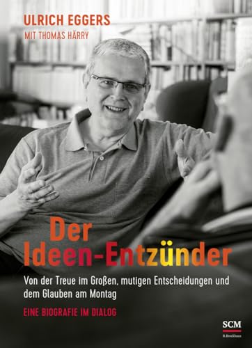 Der Ideen-Entzünder: Von der Treue im Großen, mutigen Entscheidungen und dem Glauben am Montag - Eine Biografie im Dialog von SCM R.Brockhaus