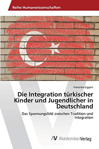 Die Integration türkischer Kinder und Jugendlicher in Deutschland: Das Spannungsfeld zwischen Tradition und Integration
