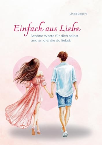 Einfach aus Liebe / Buch über Selbstliebe, Liebe, Achtsamkeit, Beziehung, Dankbarkeit, Freundschaft: Schöne Worte für dich selbst und an die, die du liebst von tredition