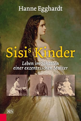 Sisi’s Kinder: Leben im Schatten einer exzentrischen Mutter von Kremayr und Scheriau