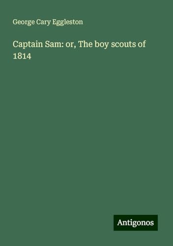 Captain Sam: or, The boy scouts of 1814 Captain Sam: or, The boy scouts of 1814 von Antigonos Verlag