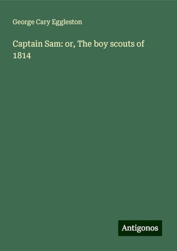 Captain Sam: or, The boy scouts of 1814 Captain Sam: or, The boy scouts of 1814 von Antigonos Verlag
