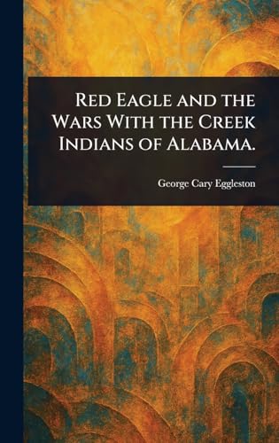 Red Eagle and the Wars With the Creek Indians of Alabama. von Anson Street Press