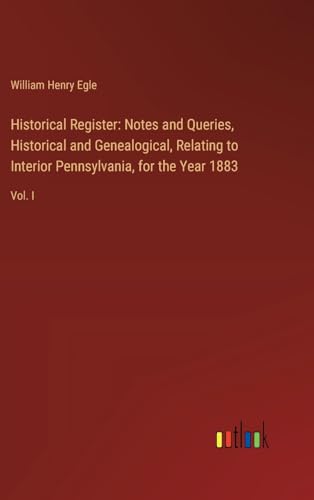Historical Register: Notes and Queries, Historical and Genealogical, Relating to Interior Pennsylvania, for the Year 1883: Vol. I von Outlook Verlag