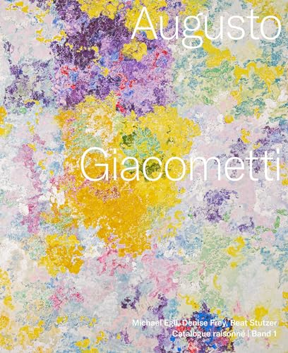 Augusto Giacometti. Catalogue raisonné: Gemälde, Wandgemälde, Mosaike und Glasgemälde Augusto Giacometti. Catalogue raisonné: Gemälde, Wandgemälde, Mosaike und Glasgemälde