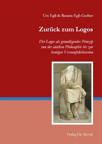 Zurück zum Logos: Der Logos als grundlegendes Prinzip von der antiken Philosophie bis zur heutigen Vernunftdiskussion (Philologia / Sprachwissenschaftliche Forschungsergebnisse)
