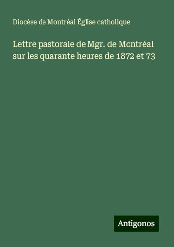 Lettre pastorale de Mgr. de Montréal sur les quarante heures de 1872 et 73 von Antigonos Verlag