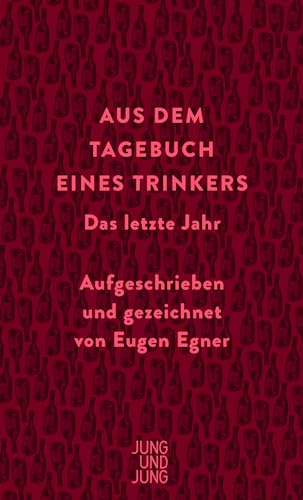 Aus dem Tagebuch eines Trinkers: Das letzte Jahr. Aufgeschrieben und gezeichnet von Eugen Egner