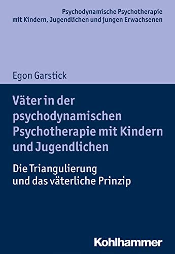 Väter in der psychodynamischen Psychotherapie mit Kindern und Jugendlichen: Die Triangulierung und das väterliche Prinzip (Psychodynamische ... Praxis und Anwendungen im 21. Jahrhundert)
