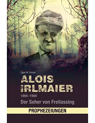 Alois Irlmaier 1894-1959: Der Seher von Freilassing
