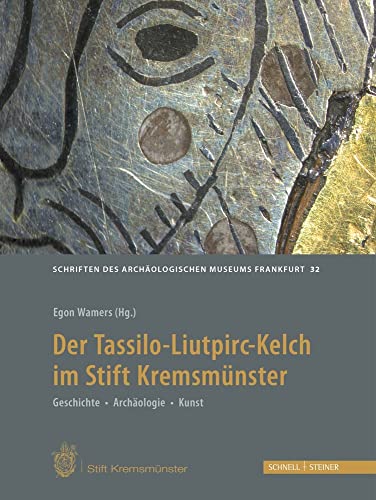 Der Tassilo-Liutpirc-Kelch aus dem Stift Kremsmünster: Geschichte - Archäologie - Kunst (Schriften des Archäologischen Museums Frankfurt am Main, Band 32) von Schnell & Steiner GmbH