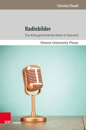 Radiobilder: Eine Kulturgeschichte des Radios in Österreich (Theater – Film – Medien, Band 5)