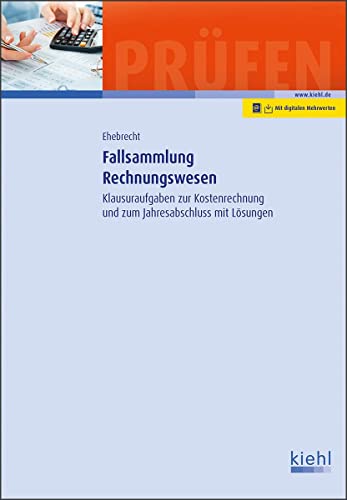 Fallsammlung Rechnungswesen: Klausuraufgaben zur Kostenrechnung und zum Jahresabschluss mit Lösungen von Kiehl Friedrich Verlag G