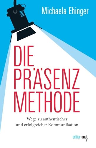 Die PRÄSENZ Methode: Wege zu authentischer und erfolgreicher Kommunikation von edition faust