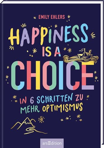 Happiness is a Choice: In 6 Schritten zu mehr Optimismus | Illustriertes Mutmachbuch gegen Zukunftsangst, das Hoffnung schenkt von Ars Edition