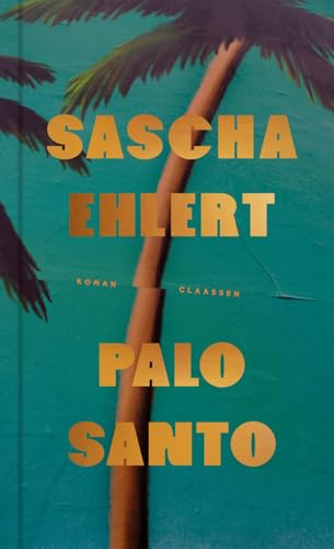 Palo Santo: Roman | Eine Geschichte von Liebe und Freiheit, wippenden Palmen und dem Gefühl, die absolute Gegenwart ist jetzt oder nie! von Claassen