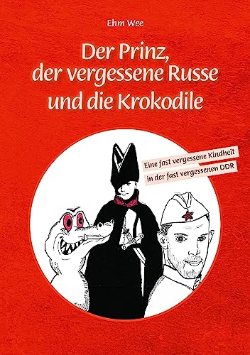 Der Prinz, der vergessene Russe und die Krokodile: Eine fast vergessene Kindheit in der fast vergessenen DDR: Eine fast vergessene Kindheit n der fast vergessenen DDR von Romeon-Verlag