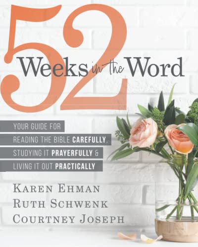 52 Weeks in the Word: Your Guide For Reading The Bible Carefully, Studying It Prayerfully & Living It Out Practically