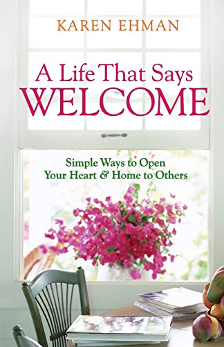 A Life That Says Welcome: Simple Ways To Open Your Heart & Home To Others: Simple Ways to Open Your Heart & Home to Others