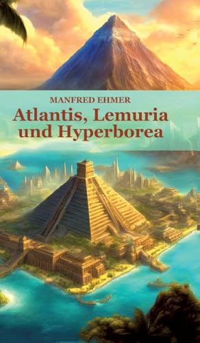 Atlantis, Lemuria und Hyperborea: Macht und Geheimnis der versunkenen Kontinente (Edition Theophanie)