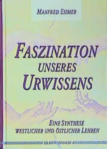 Faszination unseres Urwissens: Eine Synthese westlicher und östlicher Lehren Faszination unseres Urwissens: Eine Synthese westlicher und östlicher Lehren