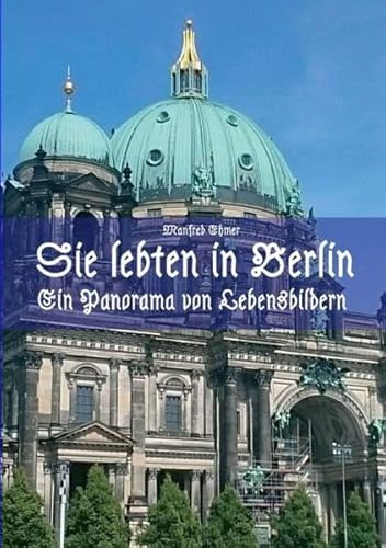 Sie lebten in Berlin: Ein Panorama von Lebensbildern Sie lebten in Berlin: Ein Panorama von Lebensbildern