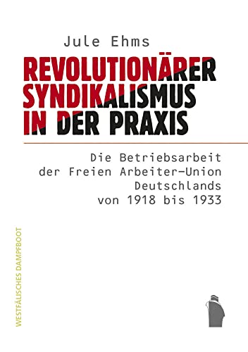 Revolutionärer Syndikalismus in der Praxis: Die Betriebsratsarbeit der Freien Arbeiter-Union Deutschlands von 1918 bis 1933 Revolutionärer Syndikalismus in der Praxis: Die Betriebsratsarbeit der Freien Arbeiter-Union Deutschlands von 1918 bis 1933 von Westfaelisches Dampfboot