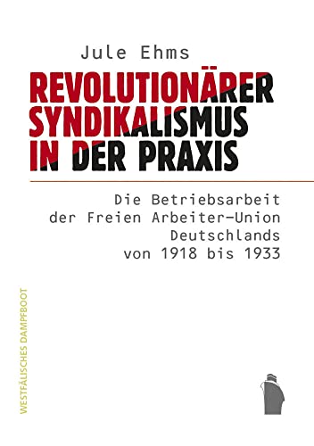 Revolutionärer Syndikalismus in der Praxis: Die Betriebsratsarbeit der Freien Arbeiter-Union Deutschlands von 1918 bis 1933 von Westfälisches Dampfboot