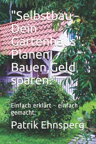 "Selbstbau - Dein Gartenhaus". Planen, Bauen, Organisieren.: Einfach erklärt - einfach gemacht. von Independently published