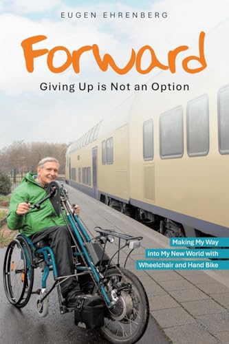 Forward—Giving Up is Not an Option: Making My Way into My New World with Wheelchair and Hand Bike von Balboa Press