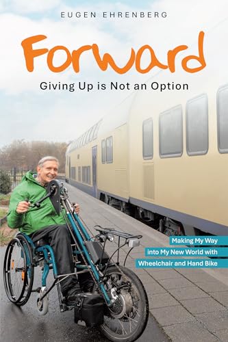 Forward-Giving Up is Not an Option: Making My Way into My New World with Wheelchair and Hand Bike von Balboa Press