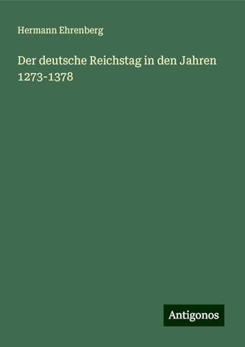 Der deutsche Reichstag in den Jahren 1273-1378 von Antigonos Verlag