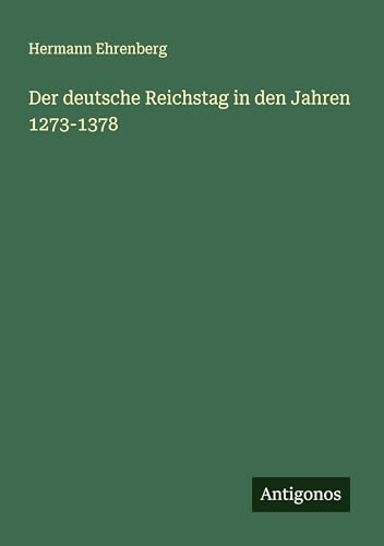 Der deutsche Reichstag in den Jahren 1273-1378 von Antigonos Verlag