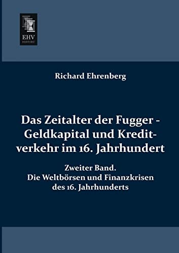 Das Zeitalter der Fugger - Geldkapital und Kreditverkehr im 16. Jahrhundert: Zweiter Band. Die Weltboersen und Finanzkrisen des 16. Jahrhunderts: ... und Finanzkrisen des 16. Jahrhunderts Das Zeitalter der Fugger - Geldkapital und Kreditverkehr im 16. Jahrhundert: Zweiter Band. Die Weltboersen und Finanzkrisen des 16. Jahrhunderts: ... und Finanzkrisen des 16. Jahrhunderts