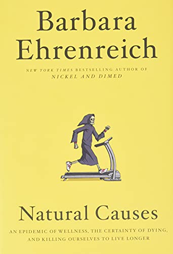 Natural Causes: An Epidemic of Wellness, the Certainty of Dying, and Killing Ourselves to Live Longer Natural Causes: An Epidemic of Wellness, the Certainty of Dying, and Killing Ourselves to Live Longer