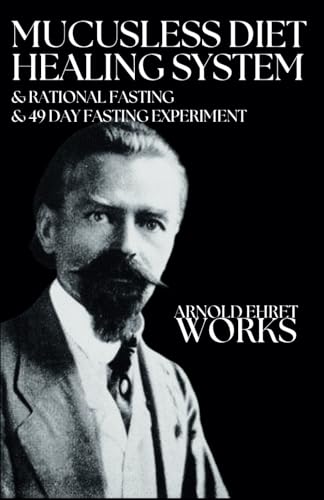 Arnold Ehret Works (3 books in 1): Mucusless Diet Healing System & Rational Fasting & 49 Day Fasting Experiment