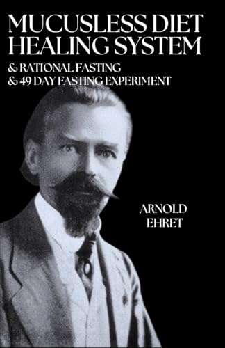 Arnold Ehret Works (3 books in 1): Mucusless Diet Healing System & Rational Fasting & 49 Day Fasting Experiment