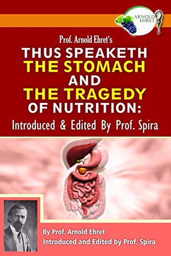 Prof. Arnold Ehret's Thus Speaketh the Stomach and the Tragedy of Nutrition: Introduced and Edited by Prof. Spira Prof. Arnold Ehret's Thus Speaketh the Stomach and the Tragedy of Nutrition: Introduced and Edited by Prof. Spira
