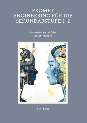 Prompt Engineering für die Sekundarstufe 1+2: Ein praxisnaher Leitfaden für Lehrpersonen von BoD – Books on Demand